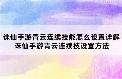 诛仙手游青云连续技能怎么设置详解 诛仙手游青云连续技设置方法